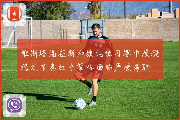 维斯塔潘在新加坡站练习赛中展现稳定节奏红牛策略面临严峻考验