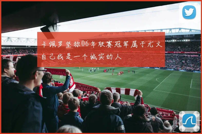 卡佩罗坚称06年联赛冠军属于尤文自己我是一个诚实的人