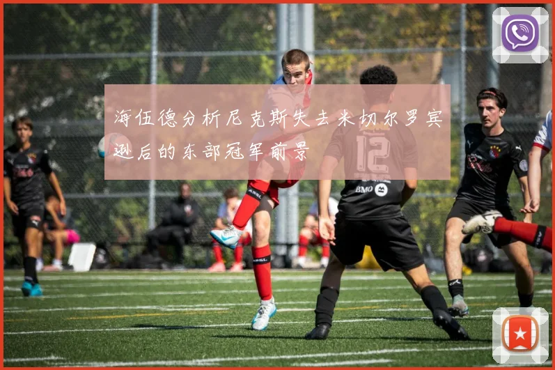 海伍德分析尼克斯失去米切尔罗宾逊后的东部冠军前景